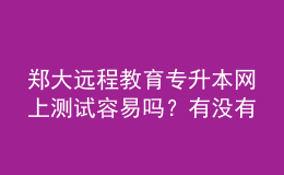 鄭大遠(yuǎn)程教育專升本網(wǎng)上測試容易嗎？有沒有答案？