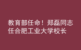 教育部任命！鄭磊同志任合肥工業(yè)大學校長