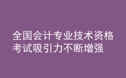 全國會計(jì)專業(yè)技術(shù)資格考試吸引力不斷增強(qiáng)