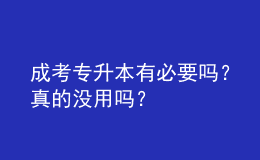 成考專升本有必要嗎？真的沒用嗎？
