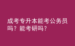 成考專(zhuān)升本能考公務(wù)員嗎？能考研嗎？