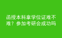 函授本科拿學(xué)位證難不難？參加考研會(huì)成功嗎？