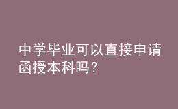 中學(xué)畢業(yè)可以直接申請(qǐng)函授本科嗎？