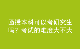 函授本科可以考研究生嗎？考試的難度大不大？