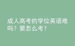成人高考的學(xué)位英語難嗎？要怎么考？