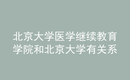 北京大學醫(yī)學繼續(xù)教育學院和北京大學有關(guān)系嗎