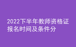 2022下半年教師資格證報(bào)名時(shí)間及條件分別是什么