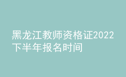黑龍江教師資格證2022下半年報(bào)名時(shí)間 報(bào)考注意什么