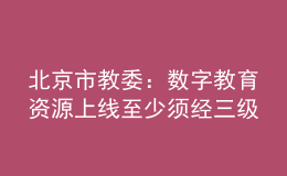 北京市教委：數(shù)字教育資源上線至少須經(jīng)三級(jí)審核