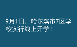 9月1日，哈爾濱市7區(qū)學校實行線上開學！