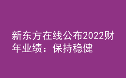 新東方在線公布2022財(cái)年業(yè)績(jī)：保持穩(wěn)健發(fā)展，將重點(diǎn)投入東方甄選
