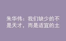 朱華偉：我們?nèi)鄙俚牟皇翘觳?，而是適宜的土壤