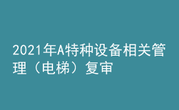 2021年A特種設備相關管理（電梯）復審考試及A特種設備相關管理（電梯）實操考試視頻