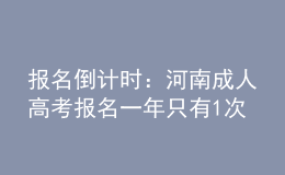 報名倒計時：河南成人高考報名一年只有1次機會!過期不候，不能補考!