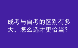 成考與自考的區(qū)別有多大，怎么選才更恰當(dāng)？