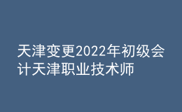天津變更2022年初級會計天津職業(yè)技術(shù)師范大學考點通知