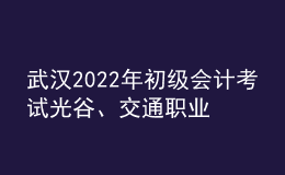 武漢2022年初級會計考試光谷、交通職業(yè)學院考點調(diào)整的通知
