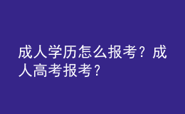 成人學歷怎么報考？成人高考報考？ 