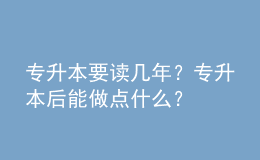 專升本要讀幾年？專升本后能做點什么？ 