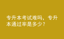 專升本考試難嗎，專升本通過率是多少？ 