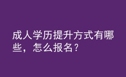 成人學歷提升方式有哪些，怎么報名？ 
