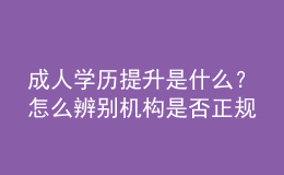 成人學(xué)歷提升是什么？怎么辨別機(jī)構(gòu)是否正規(guī) 