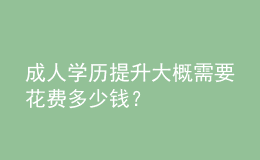 成人學(xué)歷提升大概需要花費(fèi)多少錢？ 