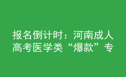 報名倒計時：河南成人高考醫(yī)學(xué)類“爆款”專業(yè)，你都知道嗎?