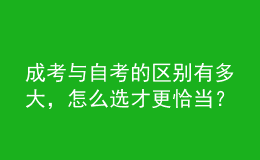 成考與自考的區(qū)別有多大，怎么選才更恰當(dāng)？