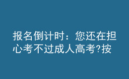 報(bào)名倒計(jì)時(shí)：您還在擔(dān)心考不過(guò)成人高考?按照以下方法做，考不過(guò)您來(lái)找我!