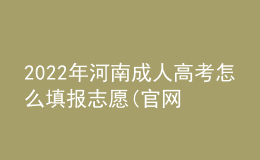 2022年河南成人高考怎么填報志愿(官網(wǎng)最新公布)