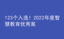 123個入選！2022年度智慧教育優(yōu)秀案例名單公示