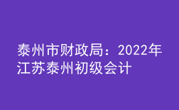 泰州市財(cái)政局：2022年江蘇泰州初級(jí)會(huì)計(jì)職稱(chēng)證書(shū)發(fā)放時(shí)間9月24日后