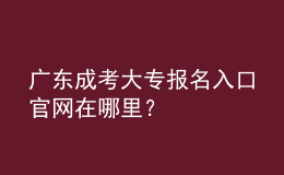 廣東成考大專(zhuān)報(bào)名入口官網(wǎng)在哪里？