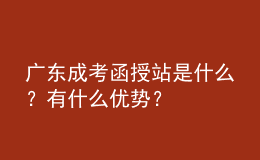 廣東成考函授站是什么？有什么優(yōu)勢(shì)？