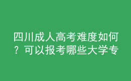 四川成人高考難度如何？可以報(bào)考哪些大學(xué)專業(yè)？