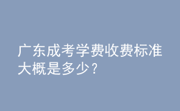 廣東成考學費收費標準大概是多少？