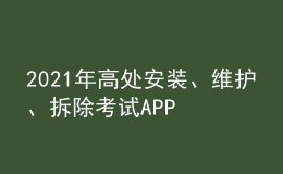 2021年高處安裝、維護(hù)、拆除考試APP及高處安裝、維護(hù)、拆除模擬試題