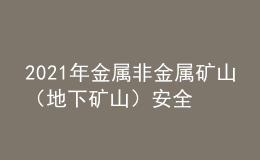 2021年金屬非金屬礦山（地下礦山）安全管理人員新版試題及金屬非金屬礦山（地下礦山）安全管理人員模擬