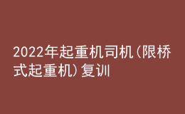 2022年起重機司機(限橋式起重機)復訓題庫及在線模擬考試