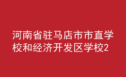 河南省駐馬店市市直學(xué)校和經(jīng)濟開發(fā)區(qū)學(xué)校2022年招聘優(yōu)秀教師簡章