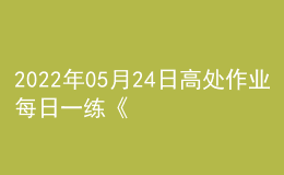 2022年05月24日高處作業(yè)每日一練《高處安裝、維護、拆除作業(yè)》