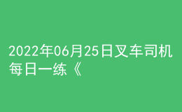 2022年06月25日叉車司機(jī)每日一練《理論知識(shí)》