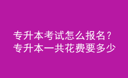 專升本考試怎么報(bào)名？專升本一共花費(fèi)要多少？ 