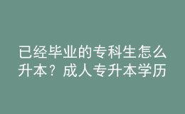 已經(jīng)畢業(yè)的專科生怎么升本？成人專升本學(xué)歷受認(rèn)可嗎？ 