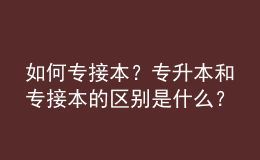 如何專接本？專升本和專接本的區(qū)別是什么？ 