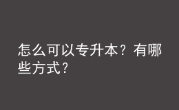 怎么可以專升本？有哪些方式？ 