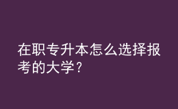 在職專升本怎么選擇報(bào)考的大學(xué)？ 