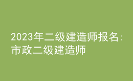 2023年二級建造師報名:市政二級建造師報考時間
