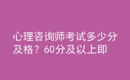 心理咨詢師考試多少分及格？60分及以上即為合格